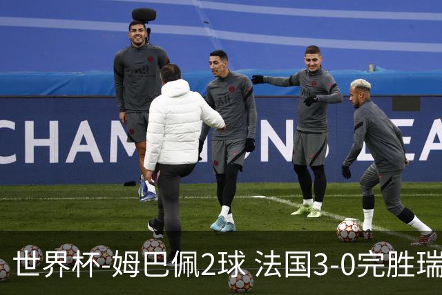 世界杯-姆巴佩2球 法国3-0完胜瑞典将战巴拉圭