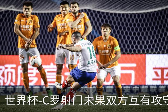 世界杯-C罗射门未果双方互有攻守 半场葡萄牙0-0哥伦比亚