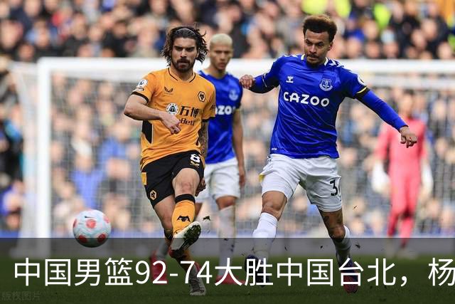 中国男篮92-74大胜中国台北，杨瀚森正负值-4，球员评分出炉：庞峥麟首秀9.7分，高诗岩2.4分垫底