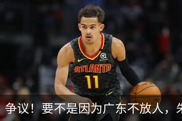 争议！要不是因为广东不放人，朱芳雨早已被独行侠选中