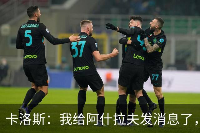 卡洛斯：我给阿什拉夫发消息了，让他踢巴西的时候别那么卖力