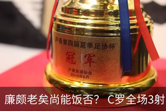 廉颇老矣尚能饭否？ C罗全场3射门0射正表现平淡