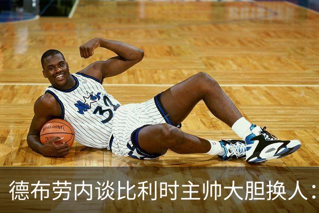 德布劳内谈比利时主帅大胆换人：你不得不服，事实证明他是对的
