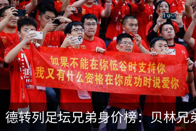 德转列足坛兄弟身价榜：贝林兄弟1.89亿欧居首