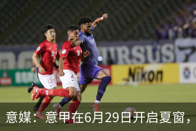意媒：意甲在6月29日开启夏窗，因为6月30日是财年结账日