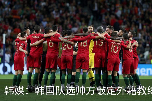 韩媒：韩国队选帅方敲定外籍教练 明年亚洲杯将迎首秀