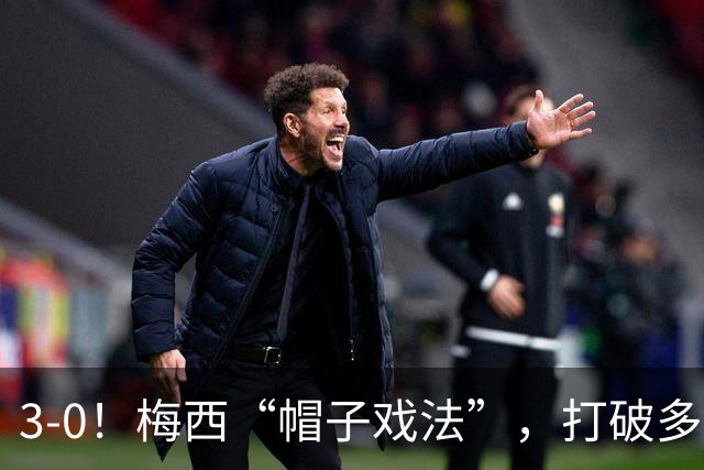 3-0！梅西“帽子戏法”，打破多项纪录，齐达内儿子“发挥失常”